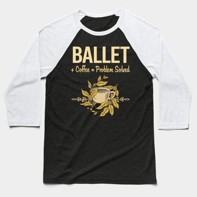 Problem Solved Coffee Ballet Ballerina Baseball T-Shirt by Happy Life